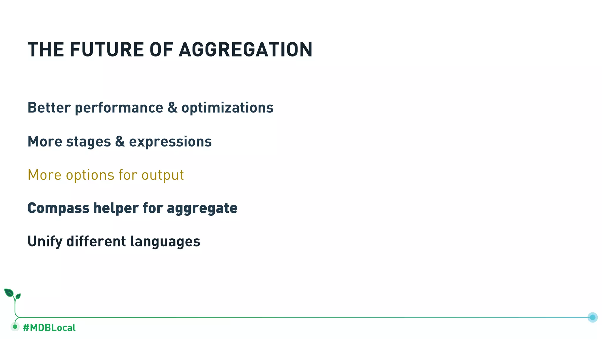 #MDBLocal
THE FUTURE OF AGGREGATION
Better performance & optimizations
More stages & expressions
More options for output
Compass helper for aggregate
Unify different languages
 