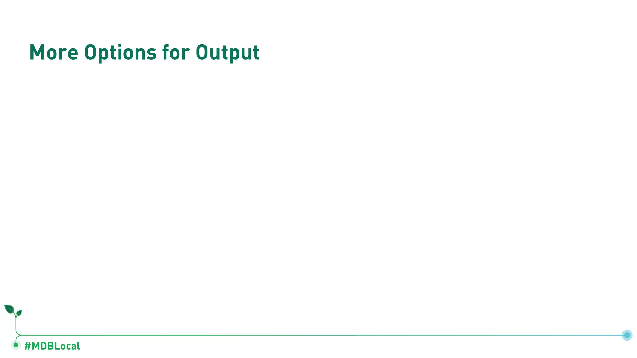 #MDBLocal
More Options for Output
 