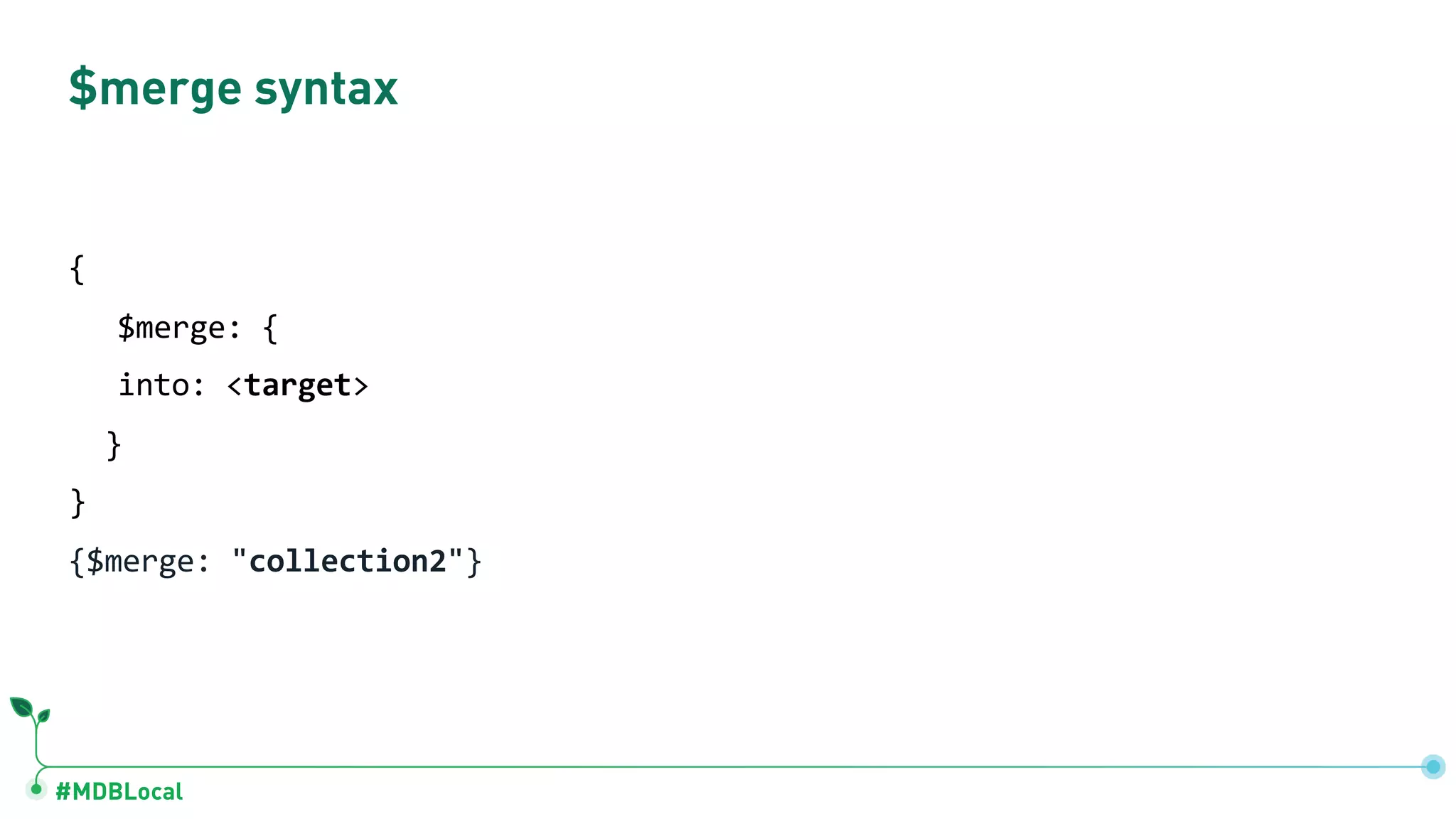 #MDBLocal
{$merge: "collection2"}
$merge syntax
{
$merge: {
into: <target>
}
}
 
