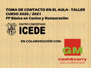 TOMA DE CONTACTO EN EL AULA - TALLER
CURSO 2020 / 2021
FP Básica en Cocina y Restauración
EN COLABORACIÓN CON:
 