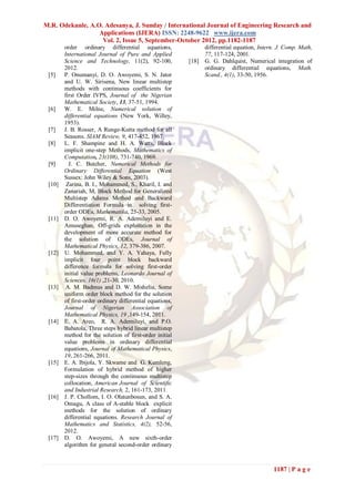 M.R. Odekunle, A.O. Adesanya, J. Sunday / International Journal of Engineering Research and
                  Applications (IJERA) ISSN: 2248-9622 www.ijera.com
                   Vol. 2, Issue 5, September-October 2012, pp.1182-1187
        order ordinary differential equations,                       differential equation, Intern. J. Comp. Math,
        International Journal of Pure and Applied                    77, 117-124, 2001.
        Science and Technology, 11(2), 92-100,                [18]   G. G. Dahlquist, Numerical integration of
        2012.                                                        ordinary differential equations, Math.
 [5]    P. Onumanyi, D. O. Awoyemi, S. N. Jator                      Scand., 4(1), 33-50, 1956.
        and U. W. Sirisena, New linear multistep
        methods with continuous coefficients for
        first Order IVPS, Journal of the Nigerian
        Mathematical Society, 13, 37-51, 1994.
 [6]    W. E. Milne, Numerical solution of
        differential equations (New York, Willey,
        1953).
 [7]    J. B. Rosser, A Runge-Kutta method for all
        Seasons. SIAM Review, 9, 417-452, 1967.           .
 [8]    L. F. Shampine and H. A. Watts, Block
        implicit one-step Methods, Mathematics of
        Computation, 23(108), 731-740, 1969.
 [9]      J. C. Butcher, Numerical Methods for
        Ordinary Differential Equation (West
        Sussex: John Wiley & Sons, 2003).
 [10]    Zarina, B. I., Mohammed, S., Kharil, I. and
        Zanariah, M, Block Method for Generalized
        Multistep Adams Method and Backward
        Differentiation Formula in solving first-
        order ODEs, Mathematika, 25-33, 2005.
 [11]   D. O. Awoyemi, R. A. Ademiluyi and E.
        Amuseghan, Off-grids exploitation in the
        development of more accurate method for
        the solution of ODEs, Journal of
        Mathematical Physics, 12, 379-386, 2007.
 [12]   U. Mohammed, and Y. A. Yahaya, Fully
        implicit four point block backward
        difference formula for solving first-order
        initial value problems, Leonardo Journal of
        Sciences, 16(1) ,21-30, 2010.
 [13]    A. M. Badmus and D. W. Mishelia, Some
        uniform order block method for the solution
        of first-order ordinary differential equations,
        Journal of Nigerian Association of
        Mathematical Physics, 19 ,149-154, 2011.
 [14]   E. A. Areo, R. A. Ademiluyi, and P.O.
        Babatola, Three steps hybrid linear multistep
        method for the solution of first-order initial
        value problems in ordinary differential
        equations, Journal of Mathematical Physics,
        19, 261-266, 2011.
 [15]   E. A. Ibijola, Y. Skwame and G. Kumleng,
        Formulation of hybrid method of higher
        step-sizes through the continuous multistep
        collocation, American Journal of Scientific
        and Industrial Research, 2, 161-173, 2011.
 [16]   J. P. Chollom, I. O. Olatunbosun, and S. A.
        Omagu, A class of A-stable block explicit
        methods for the solution of ordinary
        differential equations. Research Journal of
        Mathematics and Statistics, 4(2), 52-56,
        2012.
 [17]   D. O. Awoyemi, A new sixth-order
        algorithm for general second-order ordinary



                                                                                                 1187 | P a g e
 