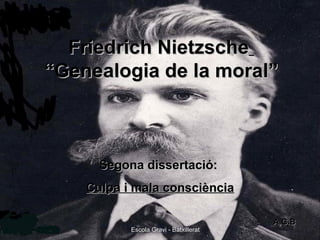 Escola Gravi - Batxillerat Friedrich Nietzsche   “Genealogia de la moral” Segona dissertació:  Culpa i mala consciència A.G.B Escola Gravi - Batxillerat 