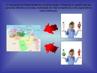 La concepció de l’Estat també fou un tema tractat. L’Estat és un estadi creat per persones diferents a la resta, mancades de mala consciència i amb espectatives més ambicioses 