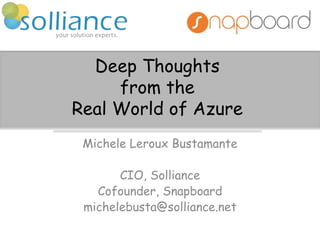 Deep Thoughts
from the
Real World of Azure
Michele Leroux Bustamante
CIO, Solliance
Cofounder, Snapboard
michelebusta@solliance.net
 