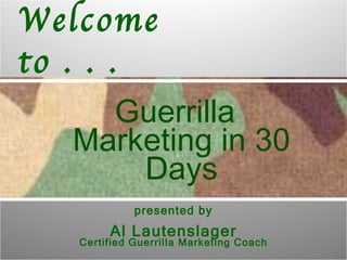 Welcome
to . . .
     Guerrilla
   Marketing in 30
       Days
             presented by
        Al Lautenslager
   Certified Guerrilla Marketing Coach
 
