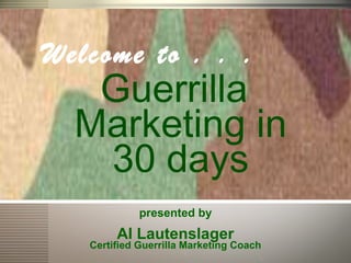 Guerrilla Marketing
. . In 30 Days
Welcome to . . .
Guerrilla
Marketing in
30 days
presented by
Al Lautenslager
Certified Guerrilla Marketing Coach
 