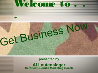 Welcome to . .
  .
                         ssN ow
   tB usine
Ge
               presented by
          Al Lautenslager
     Certified Guerrilla Marketing Coach
 
