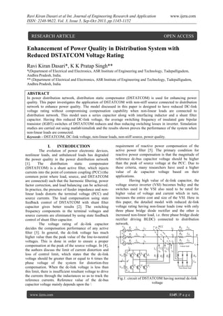 Ravi Kiran Dasari et al Int. Journal of Engineering Research and Application
ISSN: 2248-9622, Vol. 3, Issue 5, Sep-Oct 2013, pp.1145-1152

RESEARCH ARTICLE

www.ijera.com

OPEN ACCESS

Enhancement of Power Quality in Distribution System with
Reduced DSTATCOM Voltage Rating
Ravi Kiran Dasari*, K K Pratap Singh**
*(Department of Electrical and Electronics, ASR Institute of Engineering and Technology, Tadepalligudem,
Andhra Pradesh, India.
** (Department of Electrical and Electronics, ASR Institute of Engineering and Technology, Tadepalligudem,
Andhra Pradesh, India.

ABSTRACT
In power distribution network, distribution static compensator (DSTATCOM) is used for enhancing power
quality. This paper investigates the application of DSTATCOM with non-stiff source connected to distribution
network to enhance power quality. The model discussed in this paper is designed to have reduced DC-link
voltage rating without compromising compensation capability when non-linear loads are connected to
distribution network. This model uses a series capacitor along with interfacing inductor and a shunt filter
capacitor. Having this reduced DC-link voltage, the average switching frequency of insulated gate bipolar
transistor (IGBT) switches of DSTATCOM reduces and thus reducing switching losses in inverter. Simulation
studies are carried out using matlab/simulink and the results shown proves the performance of the system when
non-linear loads are connected.
Keywords – DSTATCOM, DC-link voltage, non-linear loads, non-stiff source, power quality.

I.

INTRODUCTION

The evolution of power electronic devices,
nonlinear loads, and unbalanced loads has degraded
the power quality in the power distribution network
[1].
The
distribution
static
compensator
(DSTATCOM) is a shunt active ﬁlter, which injects
currents into the point of common coupling (PCC) (the
common point where load, source, and DSTATCOM
are connected) such that the harmonic ﬁltering, power
factor correction, and load balancing can be achieved.
In practice, the presence of feeder impedance and nonlinear loads distorts the terminal voltage (PCC) and
source currents. The load compensation using state
feedback control of DSTATCOM with shunt ﬁlter
capacitor gives better results [2]. The switching
frequency components in the terminal voltages and
source currents are eliminated by using state feedback
control of shunt filter capacitor.
The voltage rating of dc-link capacitor
decides the compensation performance of any active
ﬁlter [3]. In general, the dc-link voltage has much
higher value than the peak value of the line-to-neutral
voltages. This is done in order to ensure a proper
compensation at the peak of the source voltage. In [4],
the authors discuss the limit of current distortion and
loss of control limit, which states that the dc-link
voltage should be greater than or equal to 6 times the
phase voltage of the system for distortion-free
compensation. When the dc-link voltage is less than
this limit, there is insufficient resultant voltage to drive
the currents through the inductances so as to track the
reference currents. Reference value of the dc-bus
capacitor voltage mainly depends upon the 
www.ijera.com

requirement of reactive power compensation of the
active power ﬁlter [5]. The primary condition for
reactive power compensation is that the magnitude of
reference dc-bus capacitor voltage should be higher
than the peak of source voltage at the PCC. Due to
these criteria, many researchers have used a higher
value of dc capacitor voltage based on their
applications.
Having high value of dc-link capacitor, the
voltage source inverter (VSI) becomes bulky and the
switches used in the VSI also need to be rated for
higher value of voltage and current which in turn,
increases the entire cost and size of the VSI. Here in
this paper, the detailed model with reduced dc-link
voltage rating having non-linear loads (one with only
three phase bridge diode rectifier and the other is
increased non-linear load, i.e. three phase bridge diode
rectifier driving BLDC) connected to distribution
network.

Fig.1: circuit of DSTATCOM having normal dc-link
voltage
1145 | P a g e

 