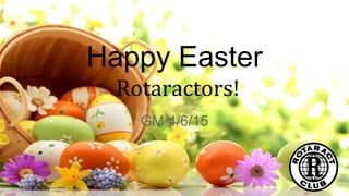 Happy Easter
Rotaractors!
GM 4/6/15
 