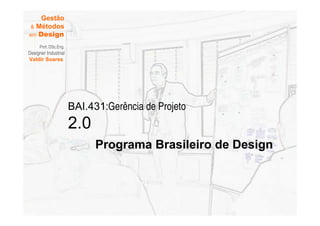 Gestão
  Métodos
em Design

     Prof. DSc.Eng.
Designer Industrial
Valdir Soares




                      BAI.431:Gerência de Projeto
                      2.0
                            Programa Brasileiro de Design
 