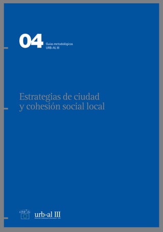 Estrategias de ciudad
y cohesión social local
04Guías metodológicas
URB-AL III
 
