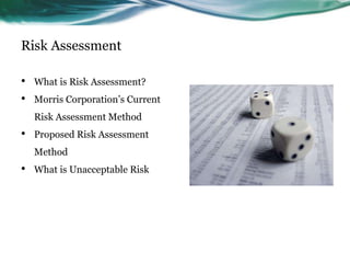 Risk Assessment

•   What is Risk Assessment?
•   Morris Corporation’s Current
    Risk Assessment Method
•   Proposed Risk Assessment
    Method
•   What is Unacceptable Risk
 