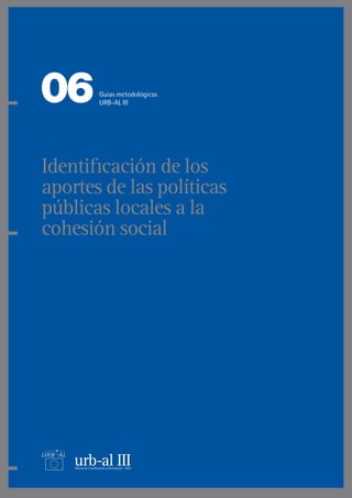Identificación de los
aportes de las políticas
públicas locales a la
cohesión social
06Guías metodológicas
URB-AL III
 