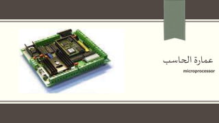 ‫الحاسب‬‫ة‬‫ر‬‫عما‬
microprocessor
 