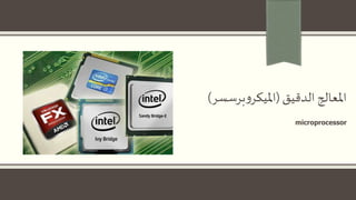 ‫الدقيق‬ ‫املعالج‬(‫برسسر‬‫و‬‫امليكر‬)
microprocessor
 