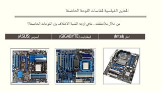 ‫انتل‬(Intel)‫قيقابايت‬(GIGABYTE)‫أسوس‬(ASUS)
‫مالحظتك‬ ‫خالل‬ ‫من‬..‫الحاضنة؟‬ ‫اللوحات‬ ‫بين‬ ‫االختالف‬ ‫الشبة‬ ‫أوجه‬ ‫ماهي‬
‫الح‬ ‫اللوحة‬ ‫ملقاسات‬ ‫القياسية‬‫املعايير‬‫اضنة‬
 
