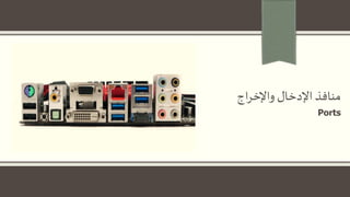‫اج‬‫ر‬‫واإلخ‬ ‫اإلدخال‬ ‫منافذ‬
Ports
 