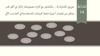 ‫نشاط‬
14
‫ك‬‫ر‬‫املشا‬ ‫ي‬‫عزيز‬/‫ة‬....‫اذكر‬‫مجموعتك‬ ‫اد‬‫ر‬‫أف‬‫مع‬ ‫ر‬‫بالتشاو‬/‫ق‬ ‫أكبر‬ ‫ي‬‫در‬
‫الحاسب‬ ‫في‬ ‫املستخدمة‬ ‫البيانات‬ ‫حفظ‬ ‫أجهزة‬ ‫تقنيات‬ ‫من‬ ‫ممكن‬‫اآللي‬
 