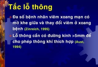 Taéc loã thoâng
 Ña soá beänh nhaân vieâm xoang maïn coù
môø khe giöõa vaø thay ñoåi vieâm ôû xoang
beänh (Zinreich, 1995)
 Loã thoâng caàn coù ñöôøng kính >5mm ñeå
cho pheùp thoâng khí thích hôïp (Aust,
1994)
 