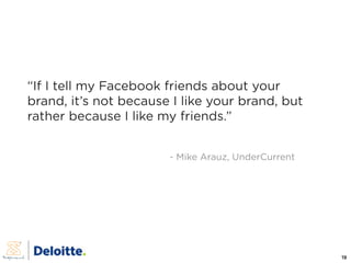 “If I tell my Facebook friends about your
brand, it’s not because I like your brand, but
rather because I like my friends....