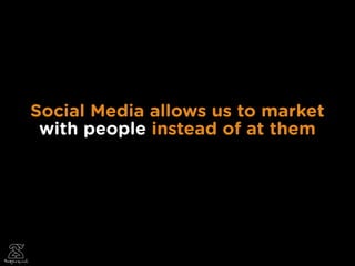 Social Media allows us to market
 with people instead of at them




                                   20
 