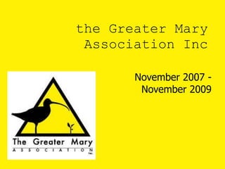 the Greater Mary Association Inc November 2007 - November 2009 