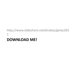 Download me!http://www.slideshare.net/drvdiaz/gmac2011