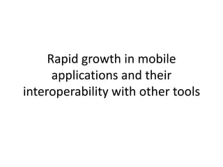 Rapid growth in mobile applications and their interoperability with other tools
