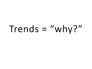 Trends= “why?” 