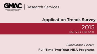 2015 Application Trends Survey
Full-Time Two-Year MBA Programs
Research Services
SlideShare Focus:
Full-Time Two-Year MBA Programs
Research Services
Application Trends Survey
 