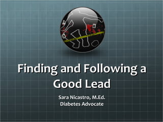 Finding and Following a Good Lead Sara Nicastro, M.Ed. Diabetes Advocate 