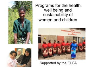 Programs for the health, well being and  sustainability of  women and children   Supported by the ELCA 