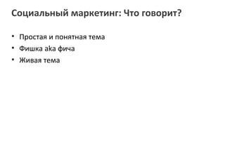 Социальный маркетинг: Что говорит?

• Простая и понятная тема
• Фишка aka фича
• Живая тема
 