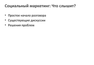 Социальный маркетинг: Что слышит?

• Простое начало разговора
• Существующие дискуссии
• Решения проблем
 