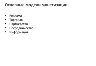 Основные модели монетизации

•   Реклама
•   Торговля
•   Партнерство
•   Посредничество
•   Информация
 