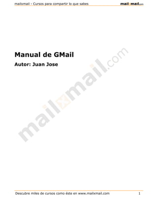 mailxmail - Cursos para compartir lo que sabes




Manual de GMail
Autor: Juan Jose




Descubre miles de cursos como éste en www.mailxmail.com   1
 