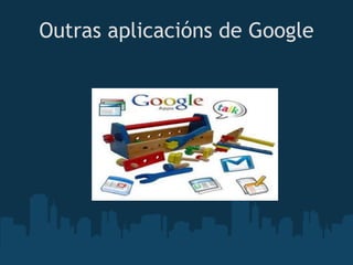 Outras aplicacións de Google




               
 