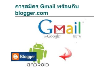 การสมัคร Gmail พร้อมกับ
blogger.com
 