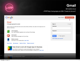 Gmail
                                                                  วิธีการสมัคร Gmail
                       - เข้าไปที่ Http://mail.google.com เลือก “Create An Account”




Thursday, 12 July 12                                                                   1
 