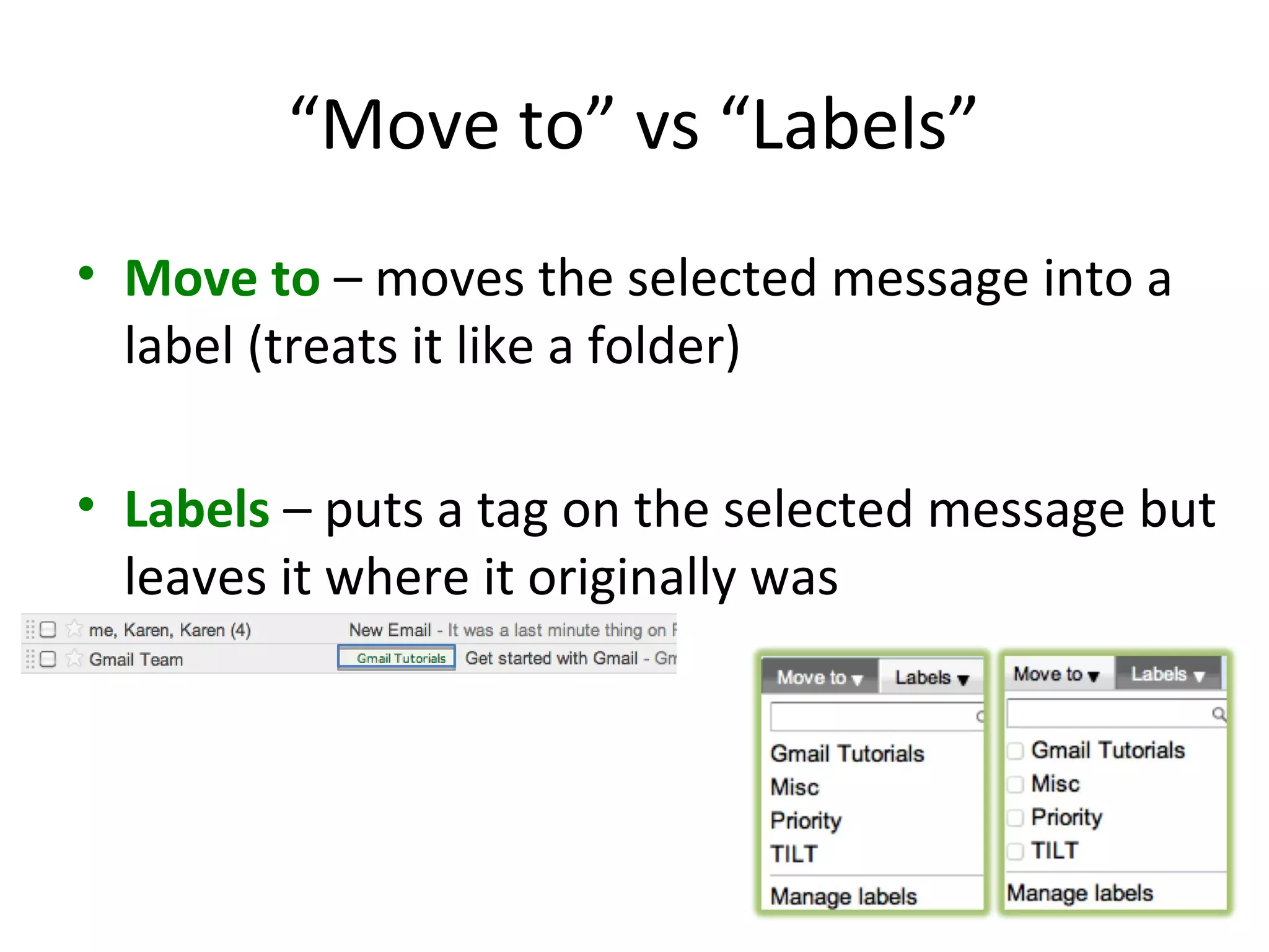 “Move to” vs “Labels”
• Move to – moves the selected message into a
  label (treats it like a folder)

• Labels – puts a tag on the selected message but
  leaves it where it originally was
 