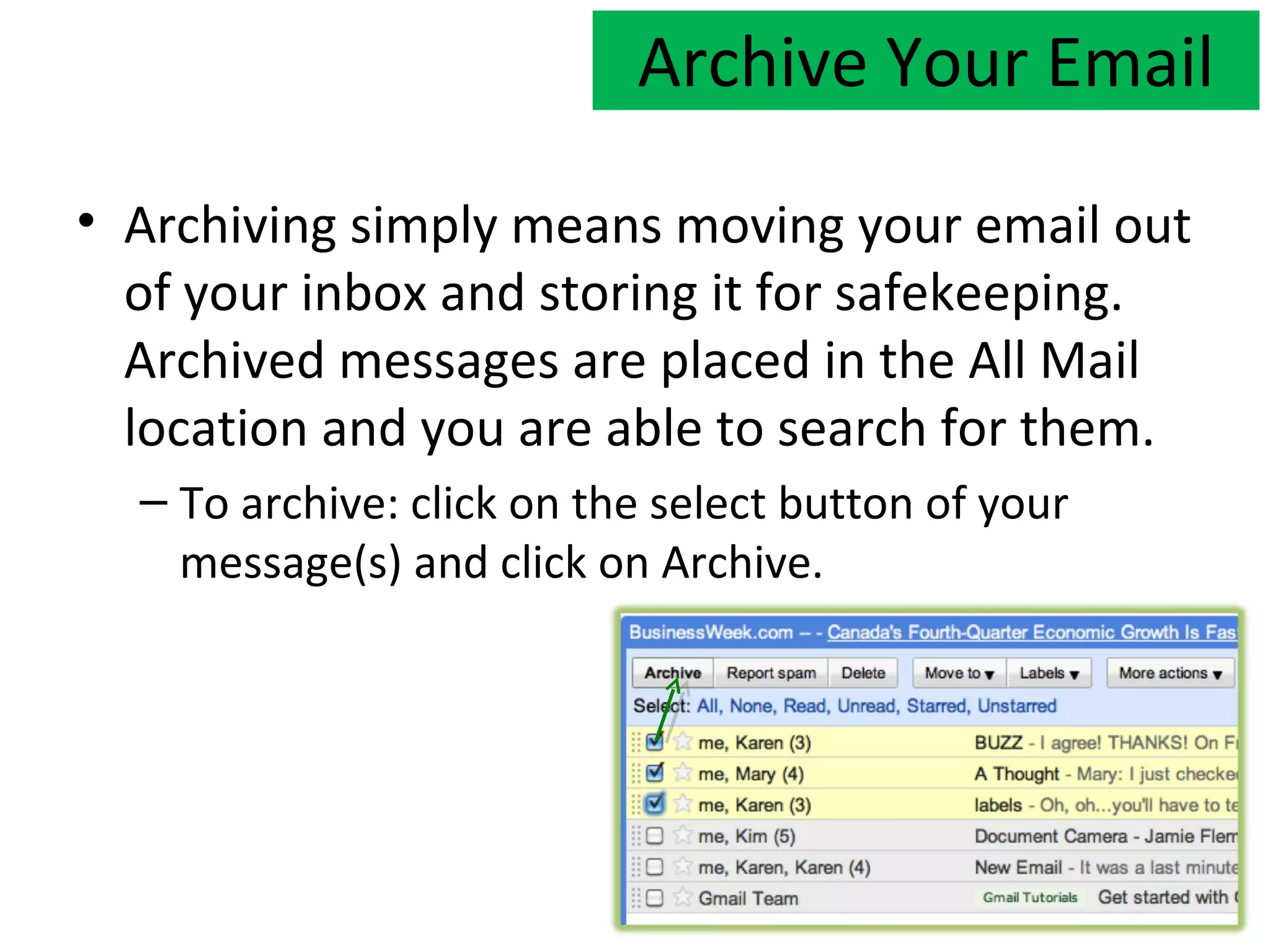 Archive Your Email

• Archiving simply means moving your email out
  of your inbox and storing it for safekeeping.
  Archived messages are placed in the All Mail
  location and you are able to search for them.
  – To archive: click on the select button of your
    message(s) and click on Archive.
 