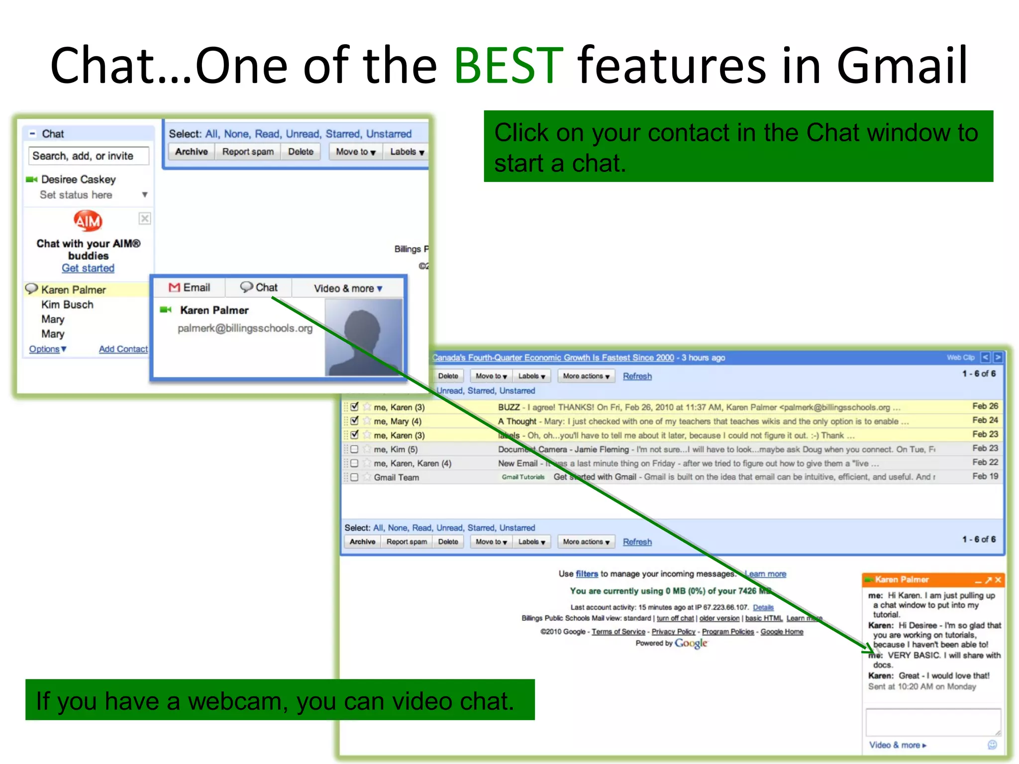 Chat…One of the BEST features in Gmail
                                       Click on your contact in the Chat window to
                                       start a chat.




If you have a webcam, you can video chat.
 