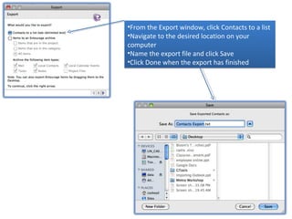 •From the Export window, click Contacts to a list
•Navigate to the desired location on your
computer
•Name the export file and click Save
•Click Done when the export has finished
 