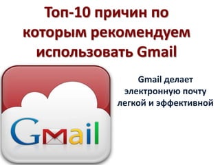 Топ-10 причин по
которым рекомендуем
  использовать Gmail
               Gmail делает
            электронную почту
           легкой и эффективной
 