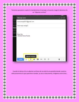 Tenemos que poner a quien le mandaremos el mensaje y el asunto..luego le daremos clic
en “Adjuntar archivo”
Cuando le demos clic en adjuntar archivos de nos abrirá una pestaña donde nosotros
seleccionaremos lo que queramos mandar, ya sea un documento, imágenes entre otras…