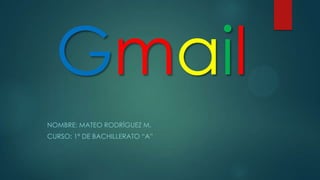 Gmail
NOMBRE: MATEO RODRÍGUEZ M.
CURSO: 1ª DE BACHILLERATO “A”
 
