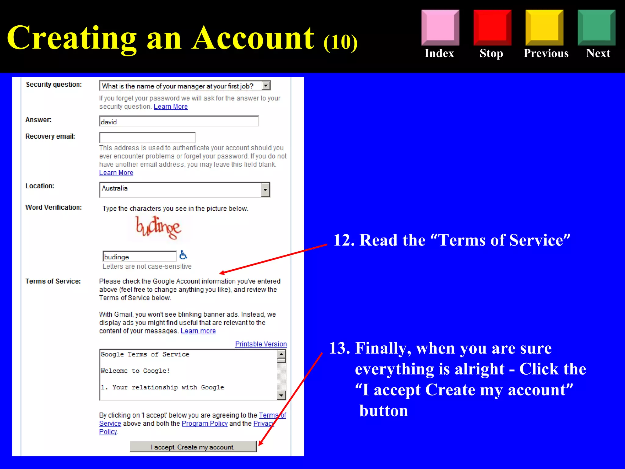 Stop Previous NextIndex
12. Read the “Terms of Service”
13. Finally, when you are sure
everything is alright - Click the
“I accept Create my account”
button
Creating an Account (10)
 