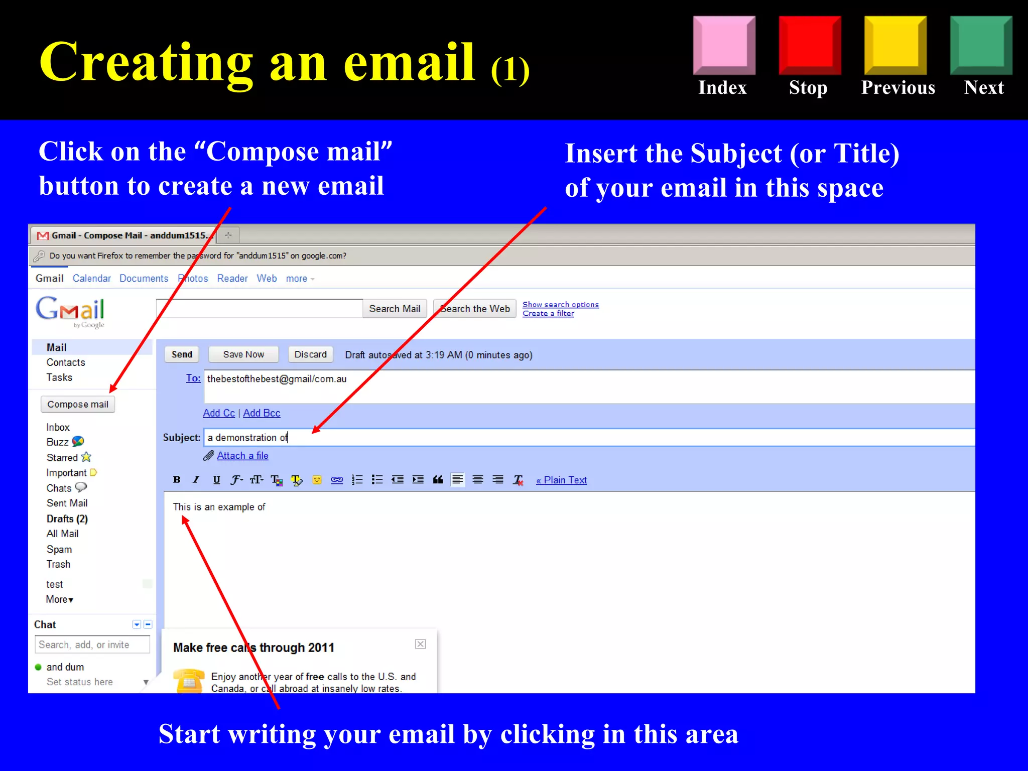 Stop Previous NextIndex
Click on the “Compose mail”
button to create a new email
Insert the Subject (or Title)
of your email in this space
Start writing your email by clicking in this area
Creating an email (1)
 
