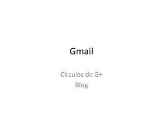 Gmail 
Círculos de G+ 
Blog 
 