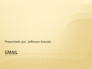 Presentado por: Jefferson Arevalo 
GMAIL 
 